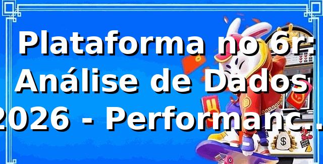 📊 Plataforma no 6r: Análise de Dados 2026 - Performance Real da 6r Bet BR