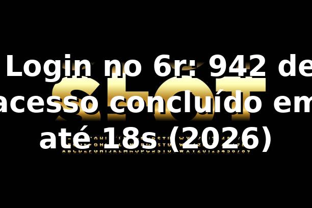 📊 Login no 6r: 94,2% de acesso concluído em até 18s (2026)