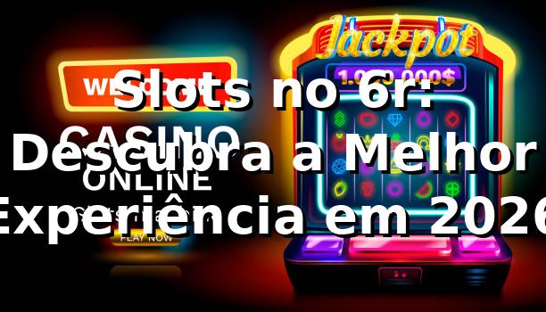 Slots no 6r: Descubra a Melhor Experiência em 2026 🎰